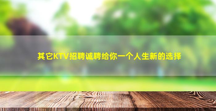 其它KTV招聘诚聘给你一个人生新的选择